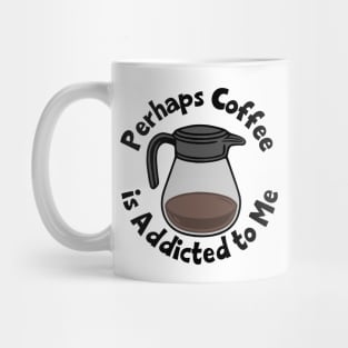 Perhaps Coffee Is Addicted To Me Mug